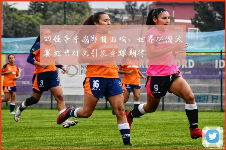 四强争夺战即将打响，世界杯淘汰赛经典对决引发全球期待