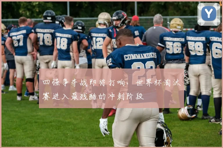四强争夺战即将打响，世界杯淘汰赛进入最残酷的冲刺阶段