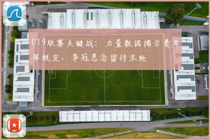 U19联赛关键战：力量数据揭示青年军蜕变，争冠悬念留待末轮