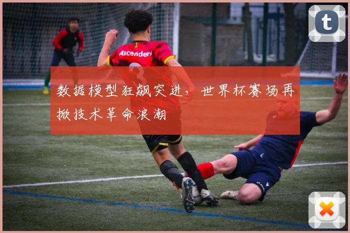 数据模型狂飙突进,世界杯赛场再掀技术革命浪潮