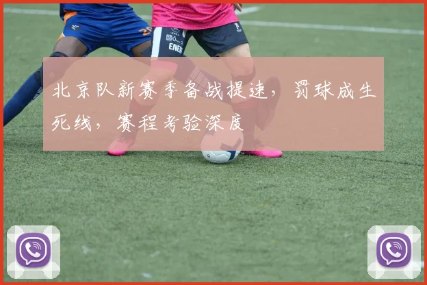 北京队新赛季备战提速，罚球成生死线，赛程考验深度 - 88看球