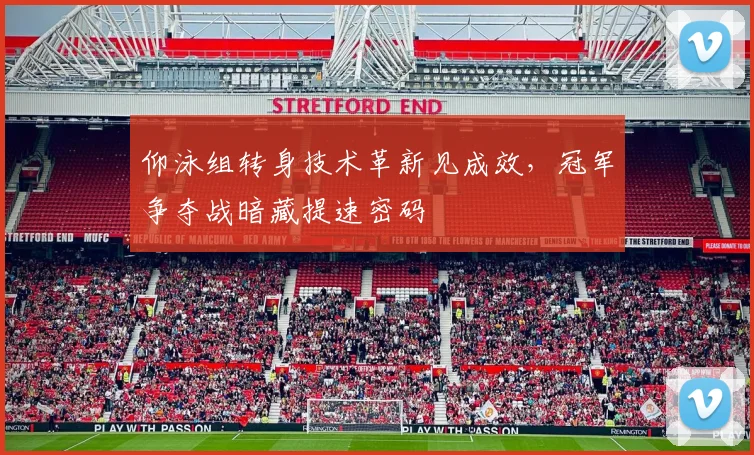 仰泳组转身技术革新见成效，冠军争夺战暗藏提速密码